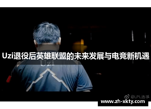 Uzi退役后英雄联盟的未来发展与电竞新机遇