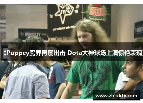 《Puppey跨界再度出击 Dota大神球场上演惊艳表现》