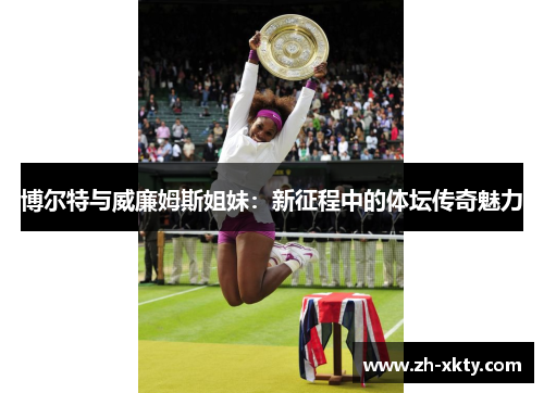 博尔特与威廉姆斯姐妹：新征程中的体坛传奇魅力