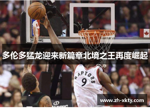 多伦多猛龙迎来新篇章北境之王再度崛起