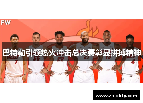 巴特勒引领热火冲击总决赛彰显拼搏精神