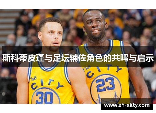 斯科蒂皮蓬与足坛辅佐角色的共鸣与启示