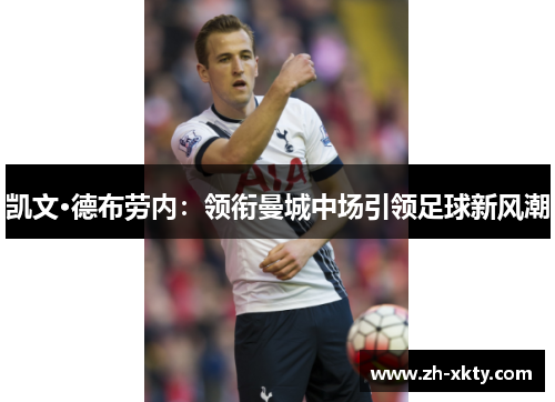 凯文·德布劳内：领衔曼城中场引领足球新风潮