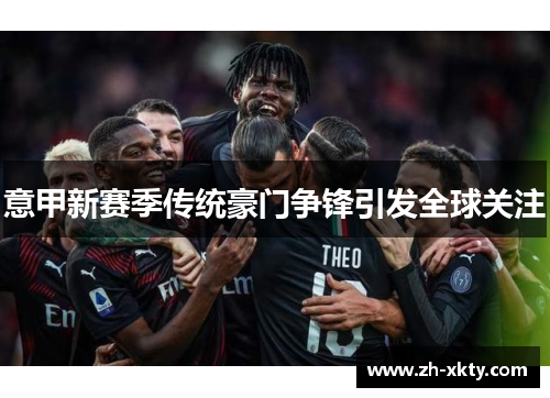 意甲新赛季传统豪门争锋引发全球关注