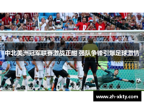 中北美洲冠军联赛激战正酣 强队争锋引爆足球激情