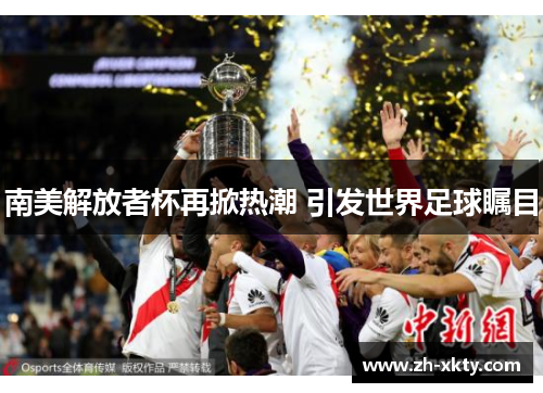 南美解放者杯再掀热潮 引发世界足球瞩目