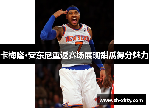 卡梅隆·安东尼重返赛场展现甜瓜得分魅力