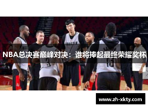 NBA总决赛巅峰对决：谁将捧起最终荣耀奖杯