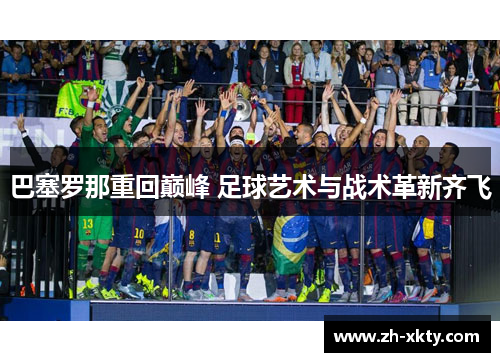 巴塞罗那重回巅峰 足球艺术与战术革新齐飞