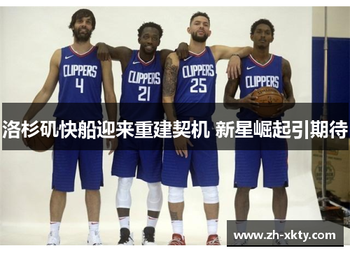 洛杉矶快船迎来重建契机 新星崛起引期待