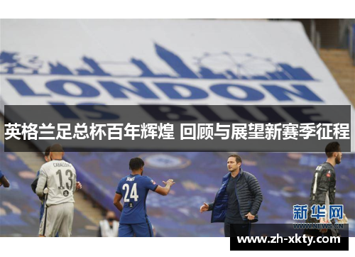 英格兰足总杯百年辉煌 回顾与展望新赛季征程