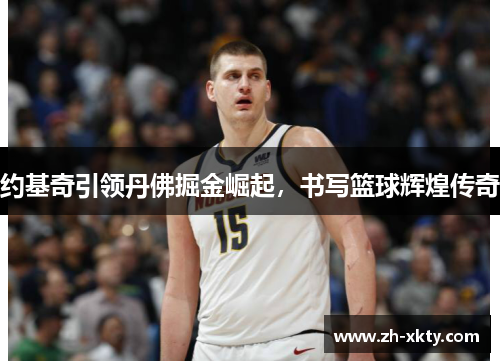 约基奇引领丹佛掘金崛起，书写篮球辉煌传奇