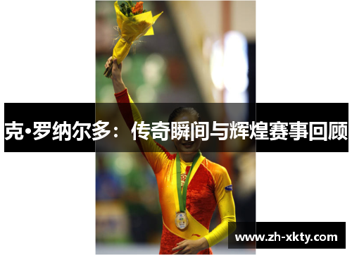 克·罗纳尔多：传奇瞬间与辉煌赛事回顾