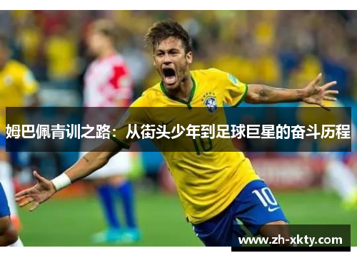 姆巴佩青训之路：从街头少年到足球巨星的奋斗历程