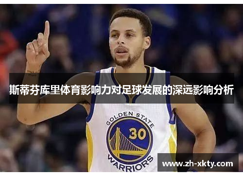 斯蒂芬库里体育影响力对足球发展的深远影响分析