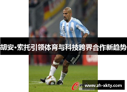 胡安·索托引领体育与科技跨界合作新趋势