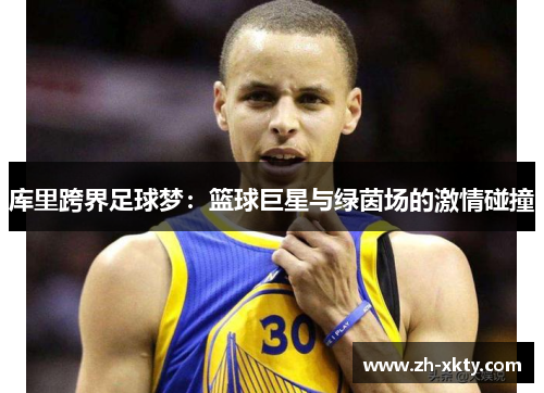 库里跨界足球梦：篮球巨星与绿茵场的激情碰撞