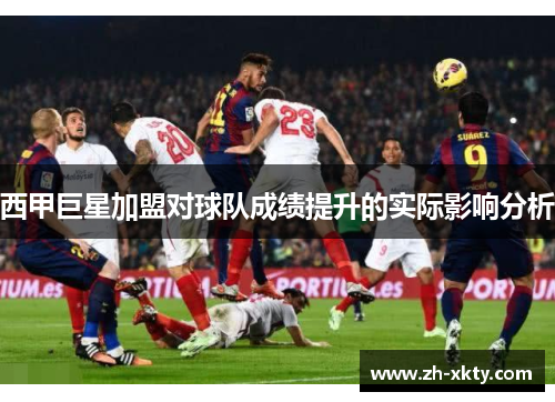 西甲巨星加盟对球队成绩提升的实际影响分析