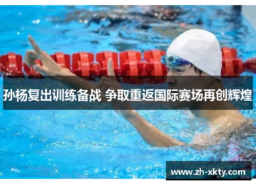 孙杨复出训练备战 争取重返国际赛场再创辉煌