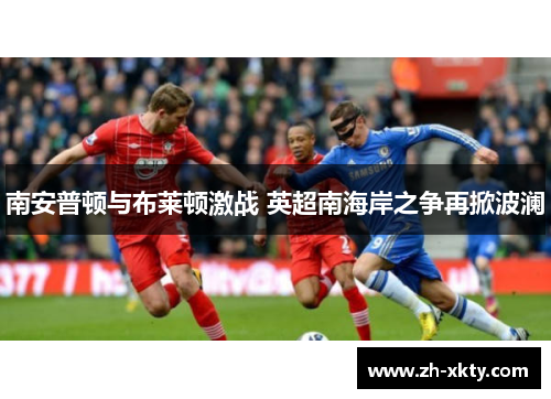 南安普顿与布莱顿激战 英超南海岸之争再掀波澜