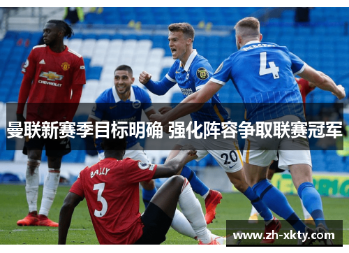 曼联新赛季目标明确 强化阵容争取联赛冠军