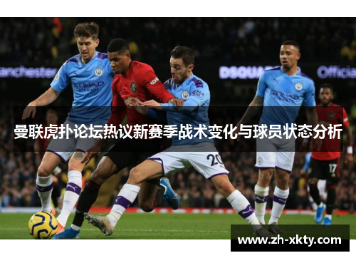 曼联虎扑论坛热议新赛季战术变化与球员状态分析