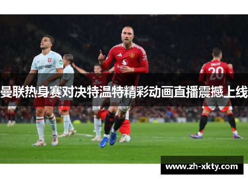 曼联热身赛对决特温特精彩动画直播震撼上线