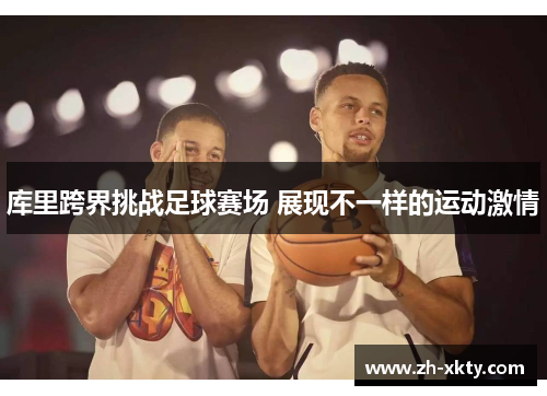 库里跨界挑战足球赛场 展现不一样的运动激情