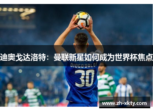 迪奥戈达洛特：曼联新星如何成为世界杯焦点