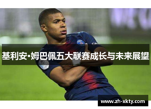 基利安·姆巴佩五大联赛成长与未来展望