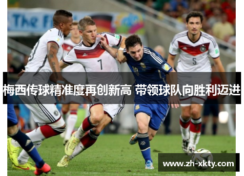 梅西传球精准度再创新高 带领球队向胜利迈进