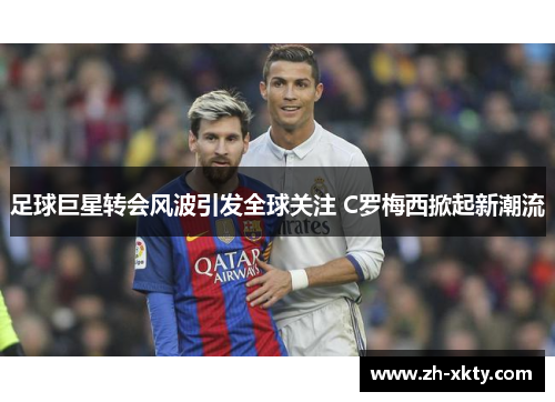 足球巨星转会风波引发全球关注 C罗梅西掀起新潮流