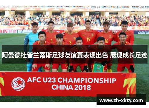 阿曼德杜普兰蒂斯足球友谊赛表现出色 展现成长足迹
