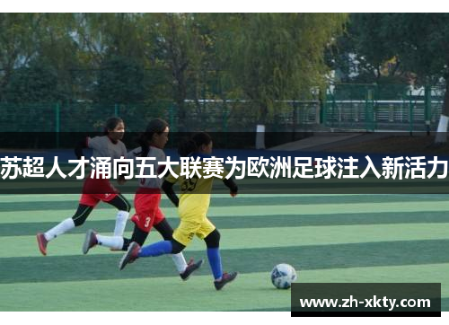 苏超人才涌向五大联赛为欧洲足球注入新活力
