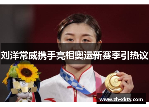 刘洋常威携手亮相奥运新赛季引热议