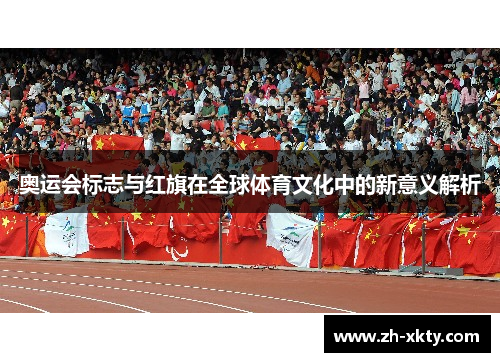 奥运会标志与红旗在全球体育文化中的新意义解析
