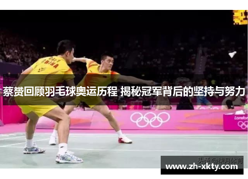 蔡赟回顾羽毛球奥运历程 揭秘冠军背后的坚持与努力